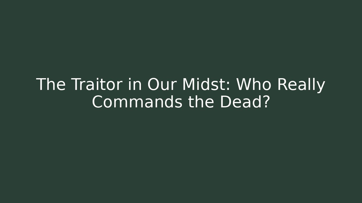 The Traitor in Our Midst: Who Really Commands the Dead? - Critter Realm