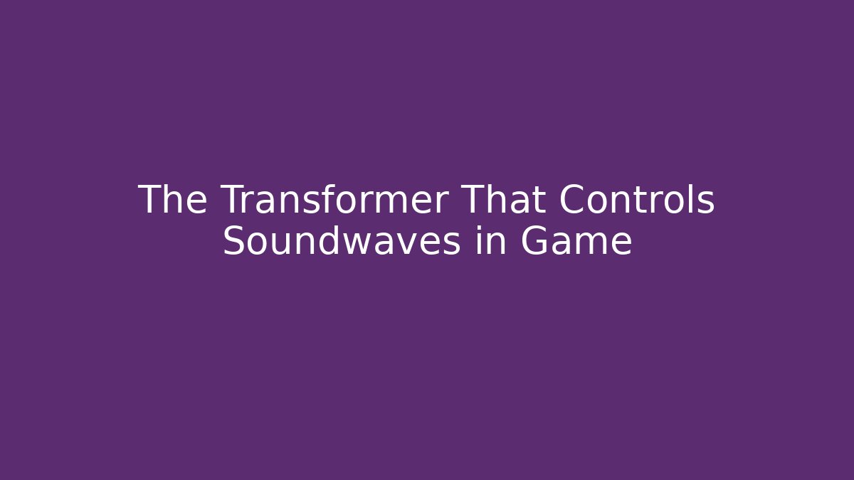 The Transformer That Controls Soundwaves in Game