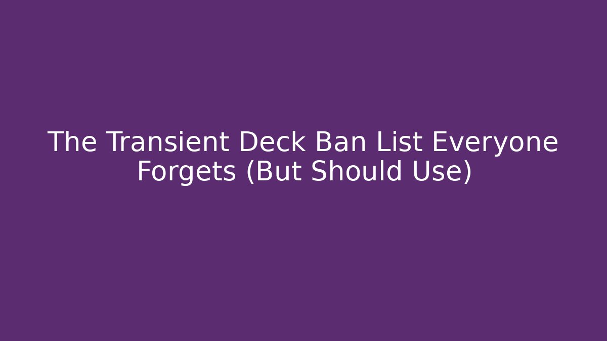 The Transient Deck Ban List Everyone Forgets (But Should Use)