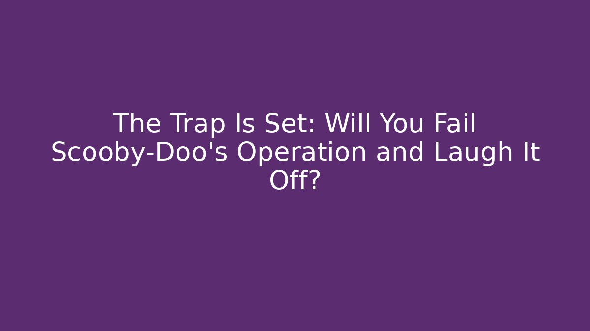 The Trap Is Set: Will You Fail Scooby-Doo’s Operation and Laugh It Off?