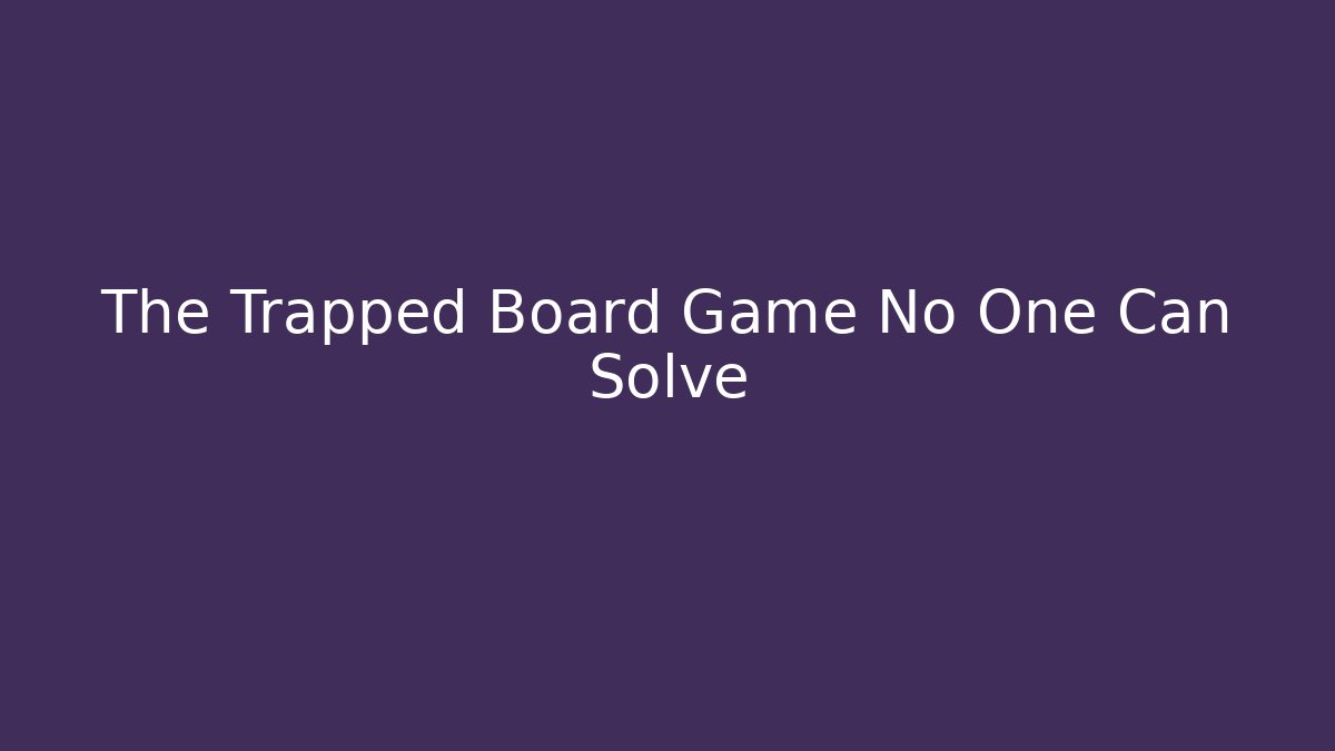 The Trapped Board Game No One Can Solve