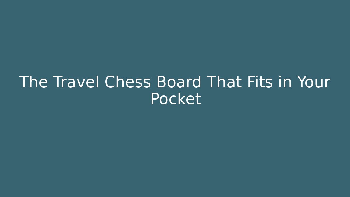 The Travel Chess Board That Fits in Your Pocket