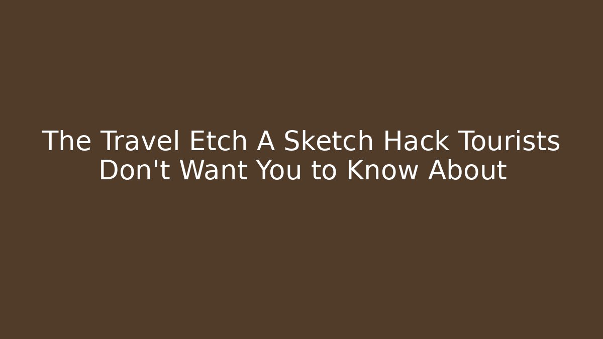 The Travel Etch A Sketch Hack Tourists Don’t Want You to Know About
