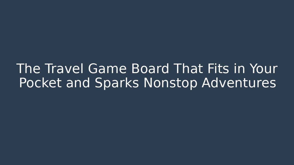The Travel Game Board That Fits in Your Pocket and Sparks Nonstop Adventures