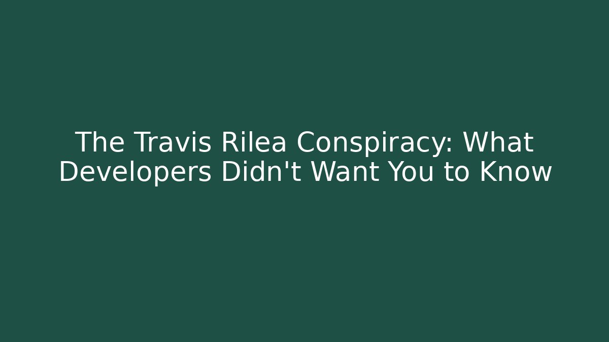 The Travis Rilea Conspiracy: What Developers Didn’t Want You to Know