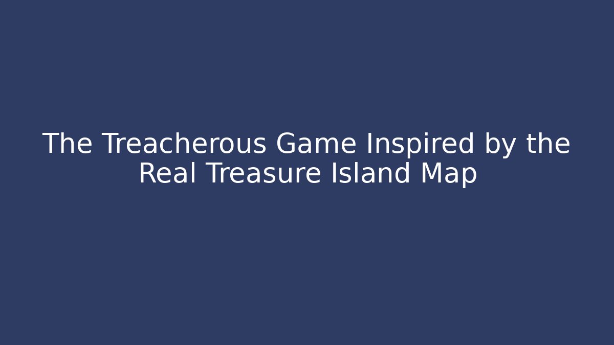 The Treacherous Game Inspired by the Real Treasure Island Map
