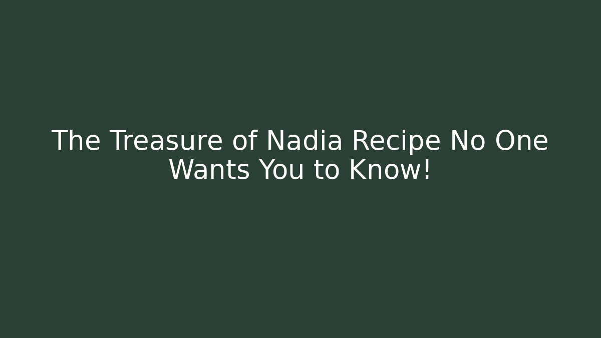 The Treasure of Nadia Recipe No One Wants You to Know!