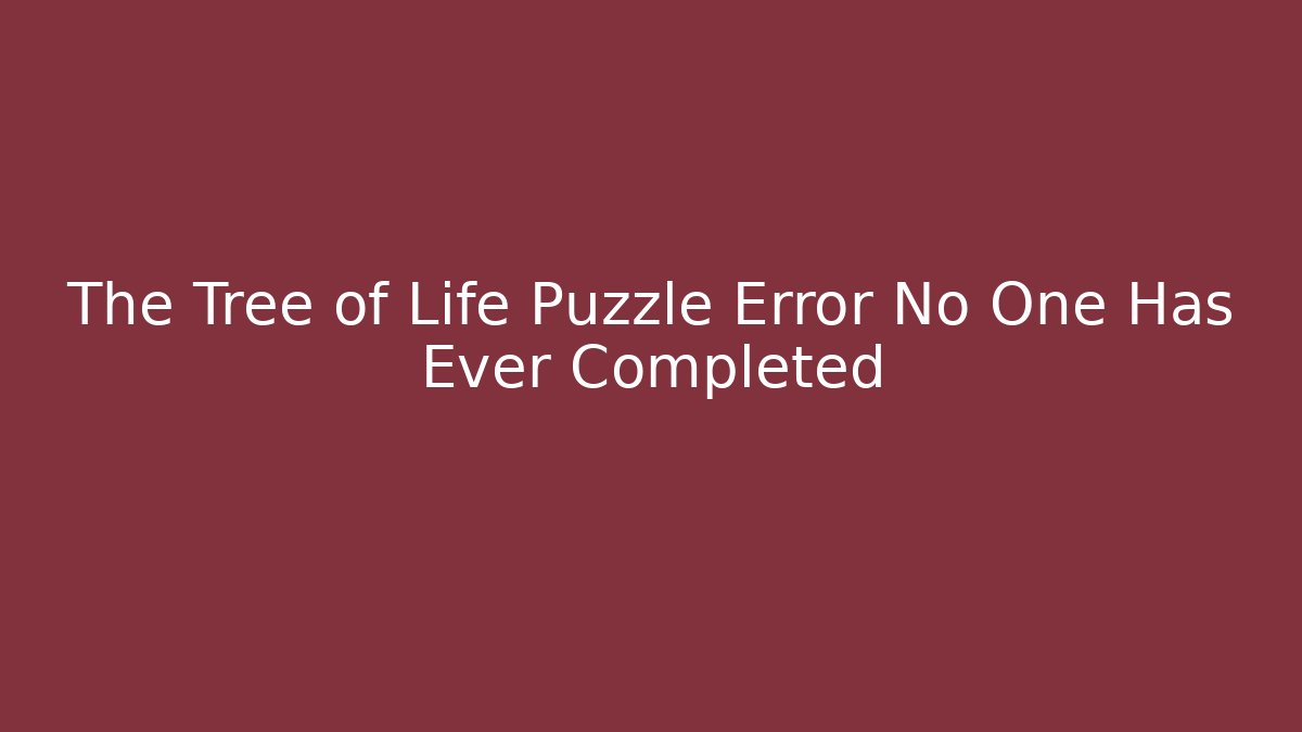 The Tree of Life Puzzle Error No One Has Ever Completed