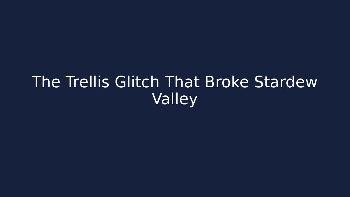 The Trellis Glitch That Broke Stardew Valley