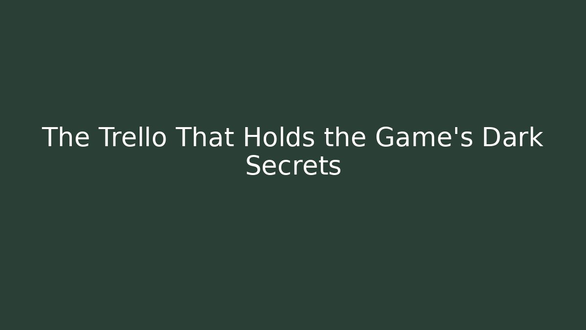 The Trello That Holds the Game's Dark Secrets