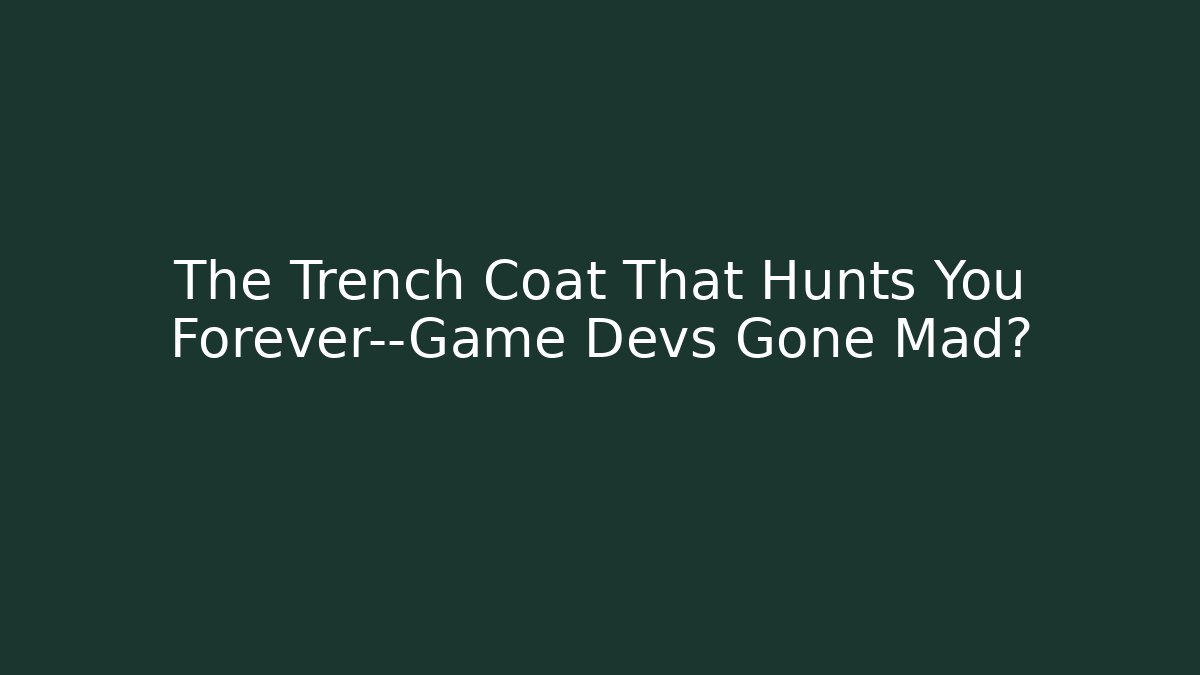 The Trench Coat That Hunts You Forever—Game Devs Gone Mad?