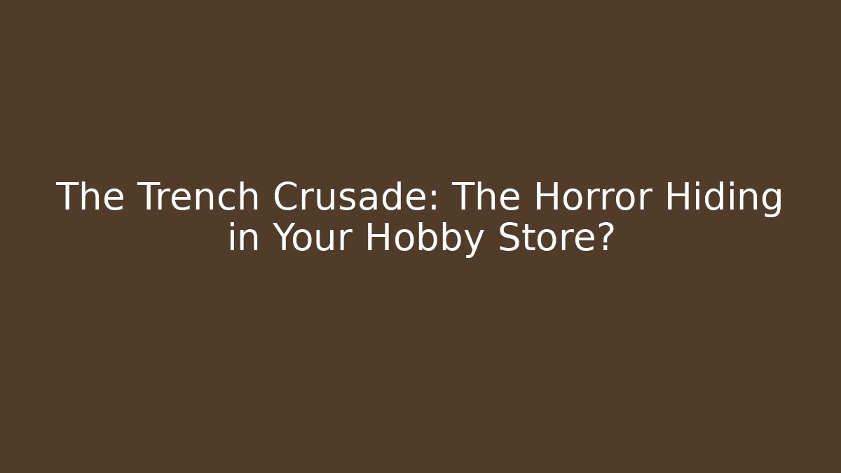 The Trench Crusade: The Horror Hiding in Your Hobby Store?