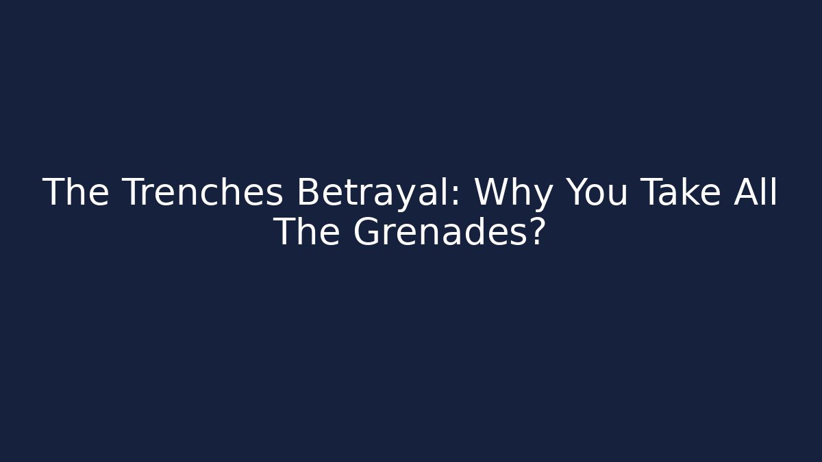 The Trenches Betrayal: Why You Take All The Grenades?