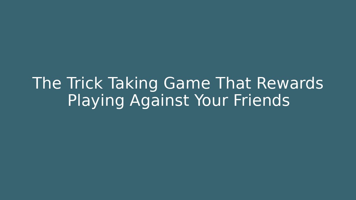 The Trick Taking Game That Rewards Playing Against Your Friends