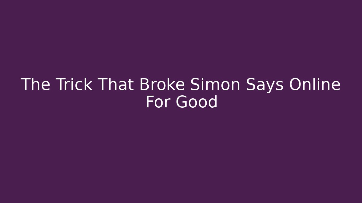 The Trick That Broke Simon Says Online For Good