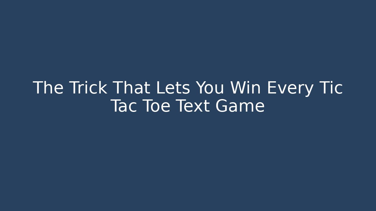 The Trick That Lets You Win Every Tic Tac Toe Text Game - Critter Realm
