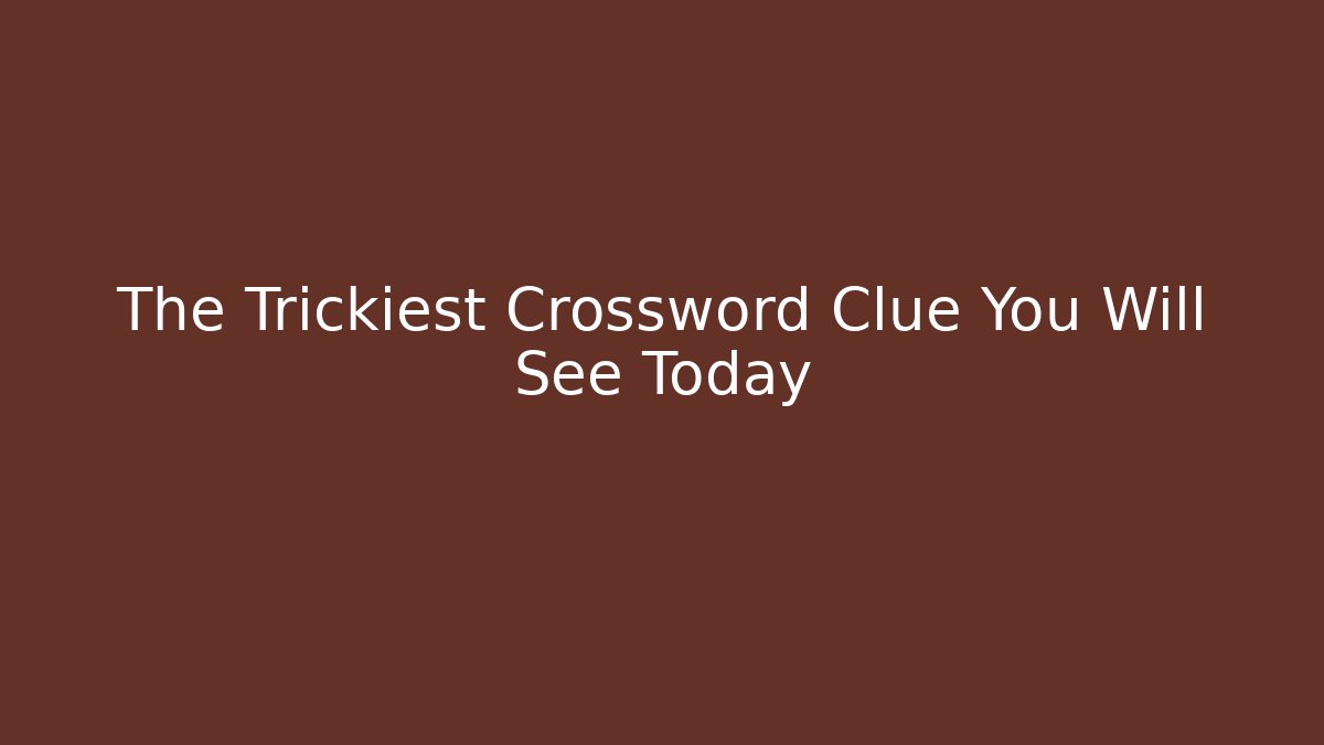 The Trickiest Crossword Clue You Will See Today