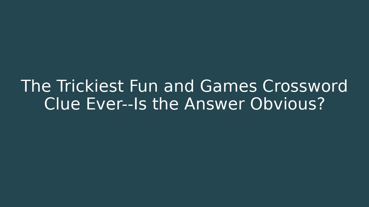 The Trickiest Fun and Games Crossword Clue Ever—Is the Answer Obvious?