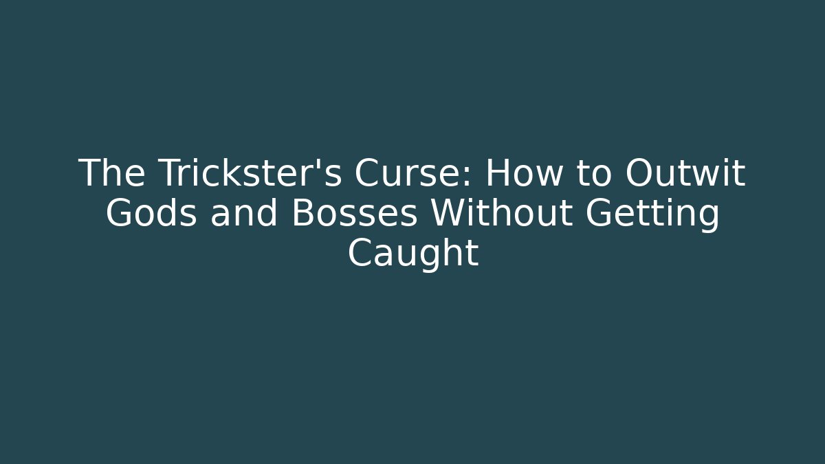 The Trickster’s Curse: How to Outwit Gods and Bosses Without Getting Caught