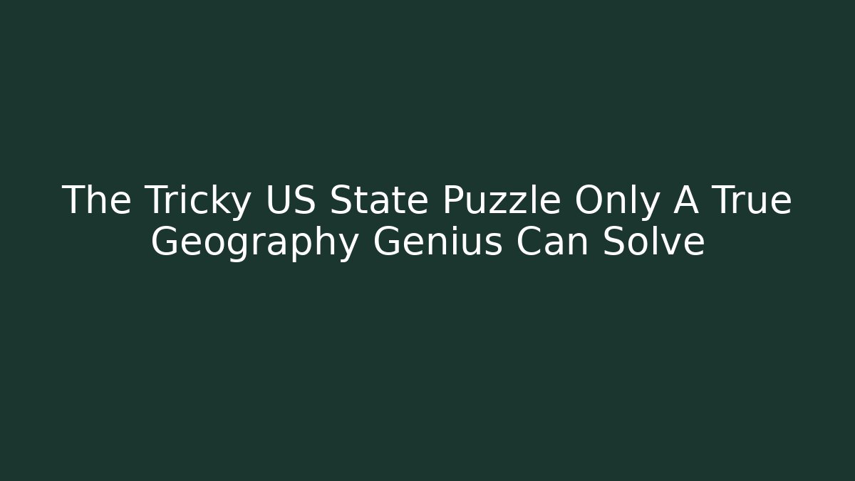 The Tricky US State Puzzle Only A True Geography Genius Can Solve