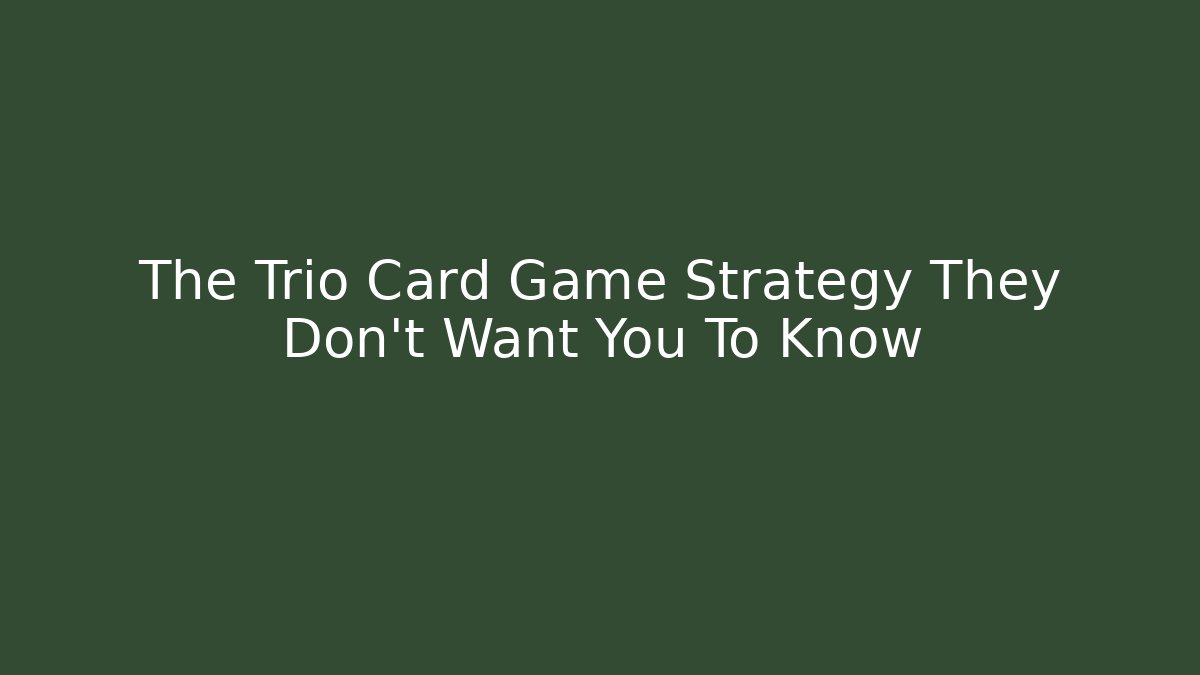 The Trio Card Game Strategy They Don’t Want You To Know