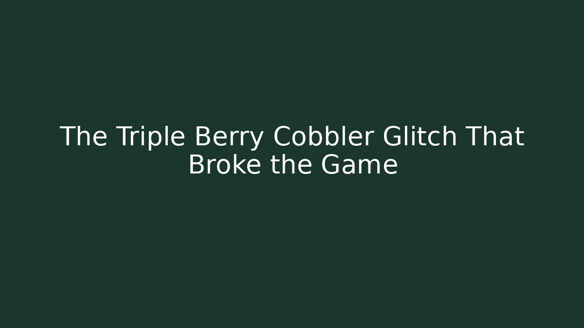 The Triple Berry Cobbler Glitch That Broke the Game
