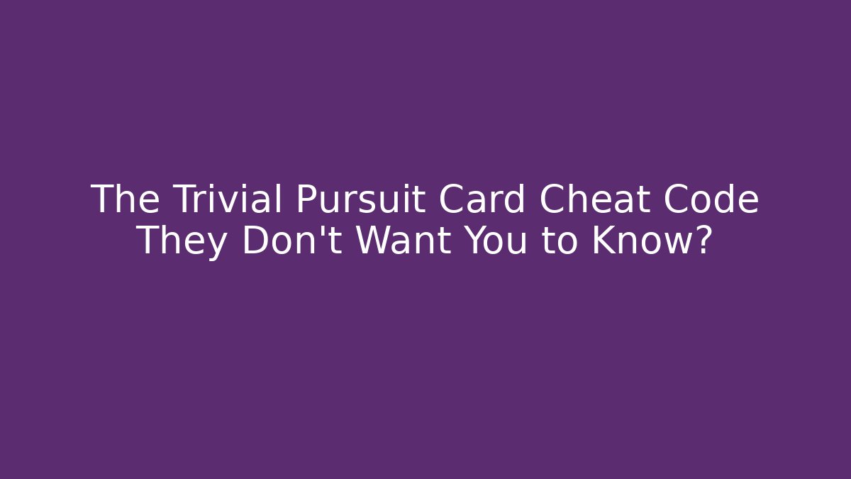 The Trivial Pursuit Card Cheat Code They Don't Want You to Know?