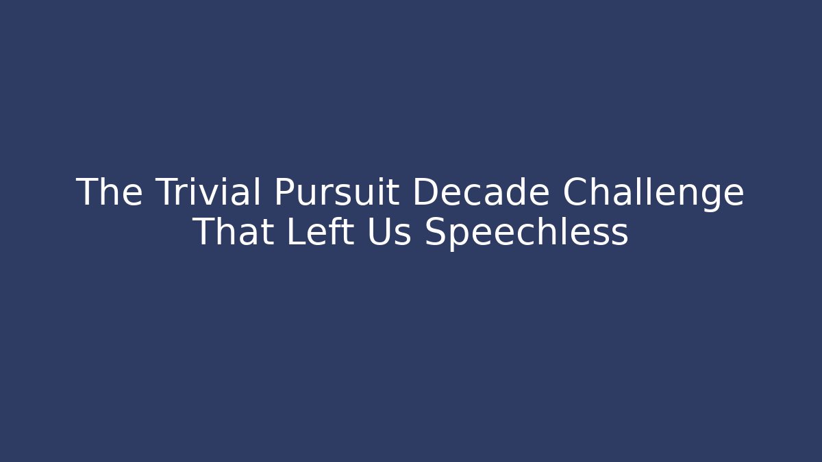 The Trivial Pursuit Decade Challenge That Left Us Speechless