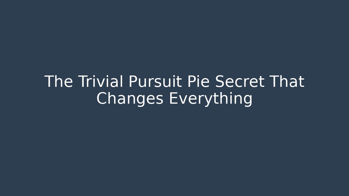 The Trivial Pursuit Pie Secret That Changes Everything