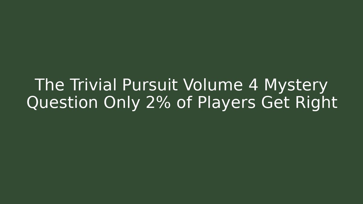 The Trivial Pursuit Volume 4 Mystery Question Only 2% of Players Get Right