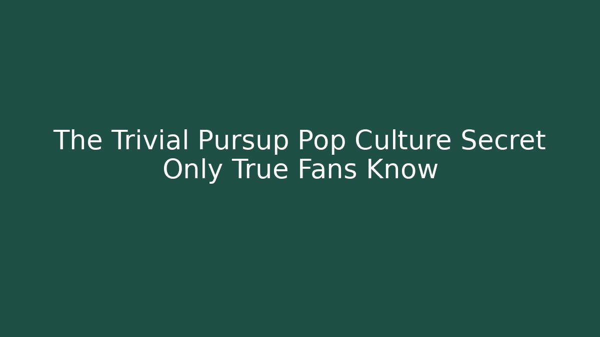 The Trivial Pursup Pop Culture Secret Only True Fans Know