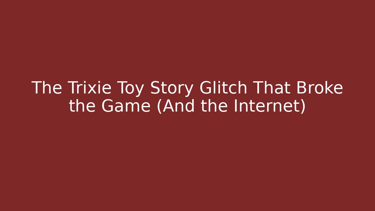 The Trixie Toy Story Glitch That Broke the Game (And the Internet)