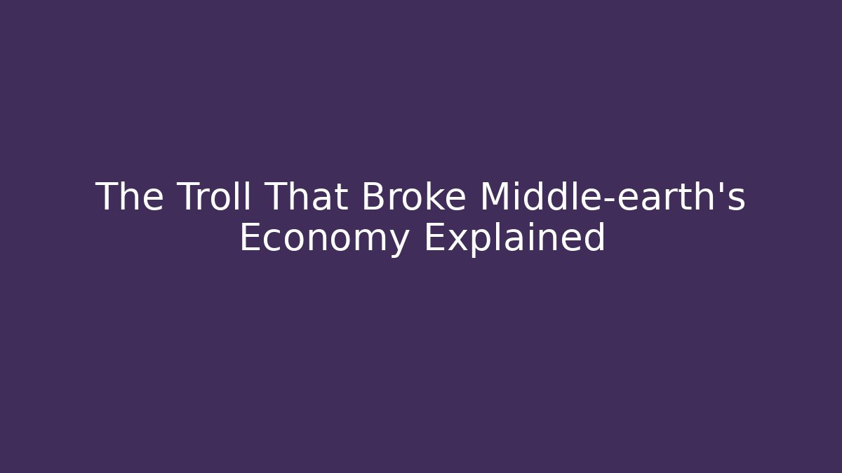 The Troll That Broke Middle-earth's Economy Explained - Critter Realm