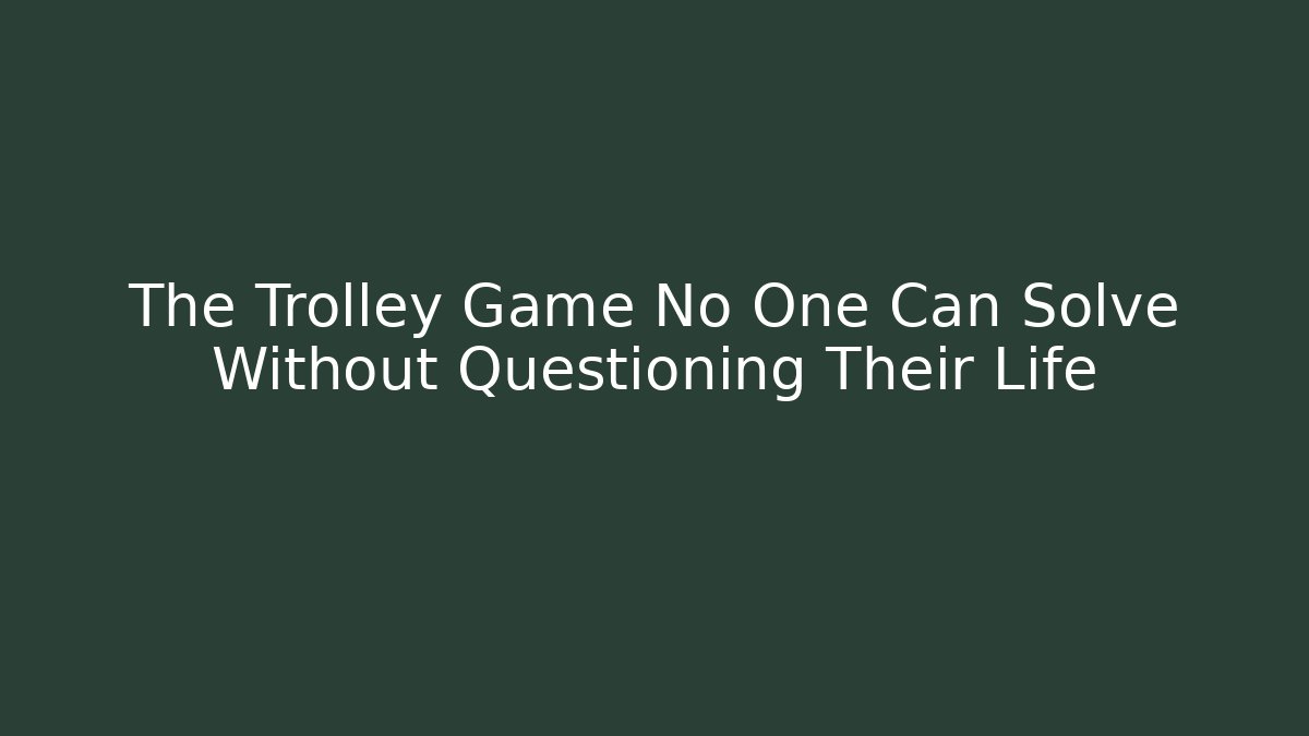 The Trolley Game No One Can Solve Without Questioning Their Life