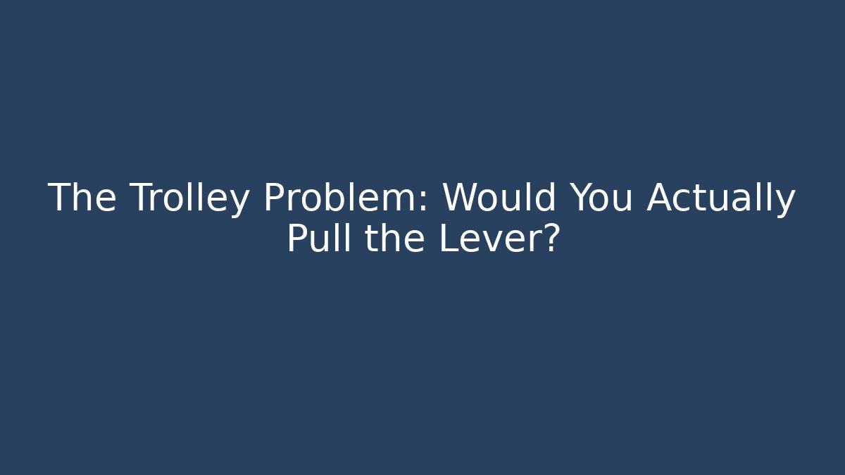 The Trolley Problem: Would You Actually Pull the Lever?