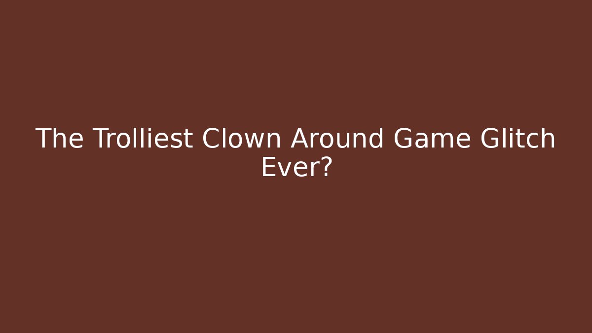 The Trolliest Clown Around Game Glitch Ever?