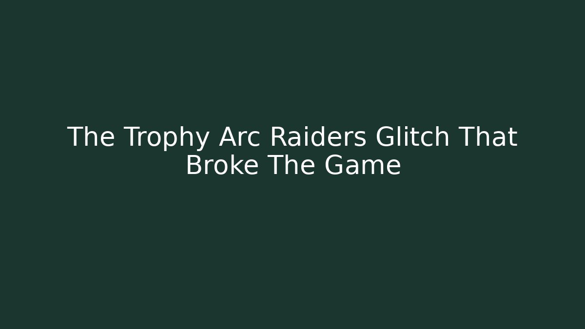 The Trophy Arc Raiders Glitch That Broke The Game
