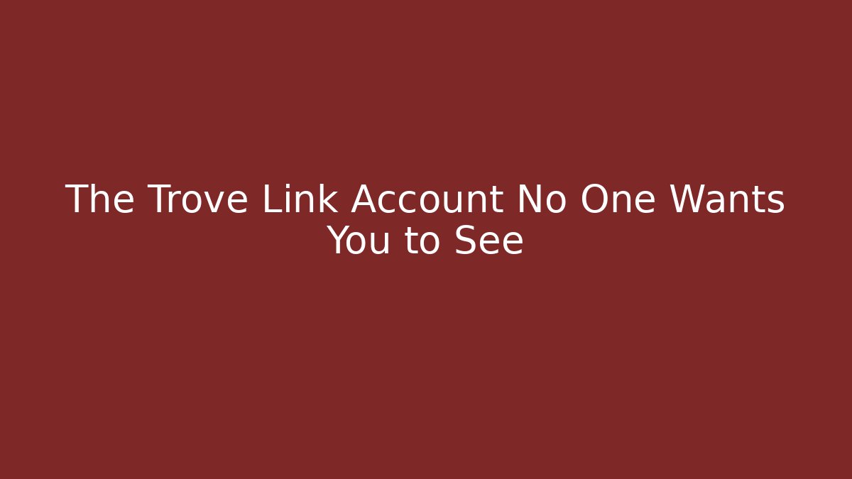 The Trove Link Account No One Wants You to See