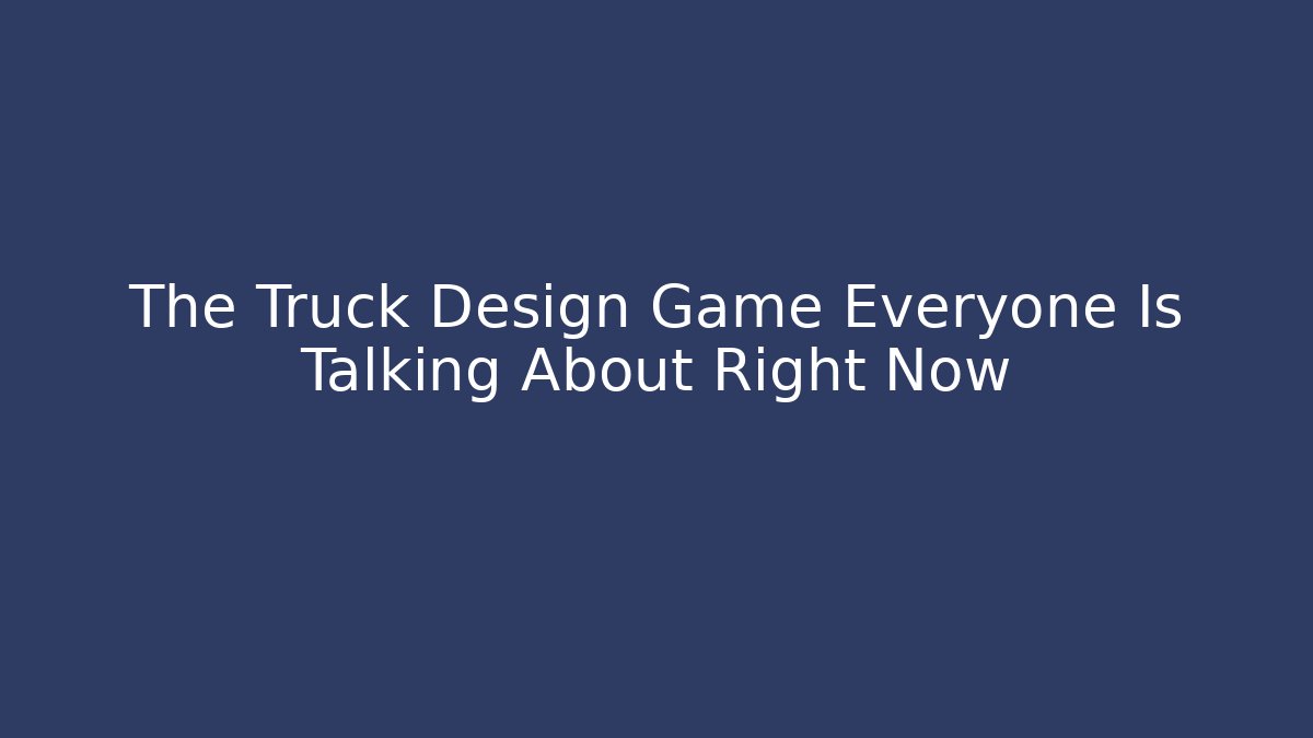 The Truck Design Game Everyone Is Talking About Right Now