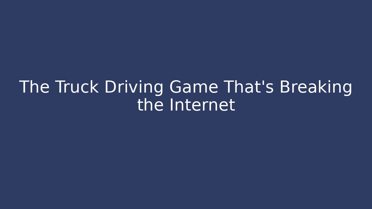 The Truck Driving Game That's Breaking the Internet