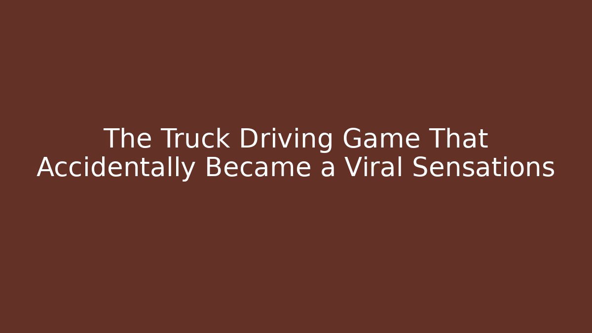 The Truck Driving Game That Accidentally Became a Viral Sensations