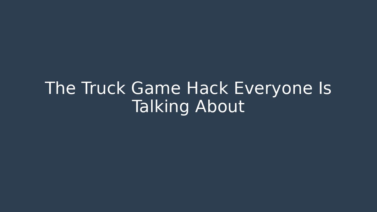 The Truck Game Hack Everyone Is Talking About