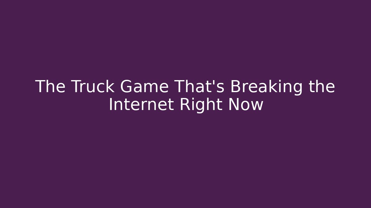 The Truck Game That's Breaking the Internet Right Now