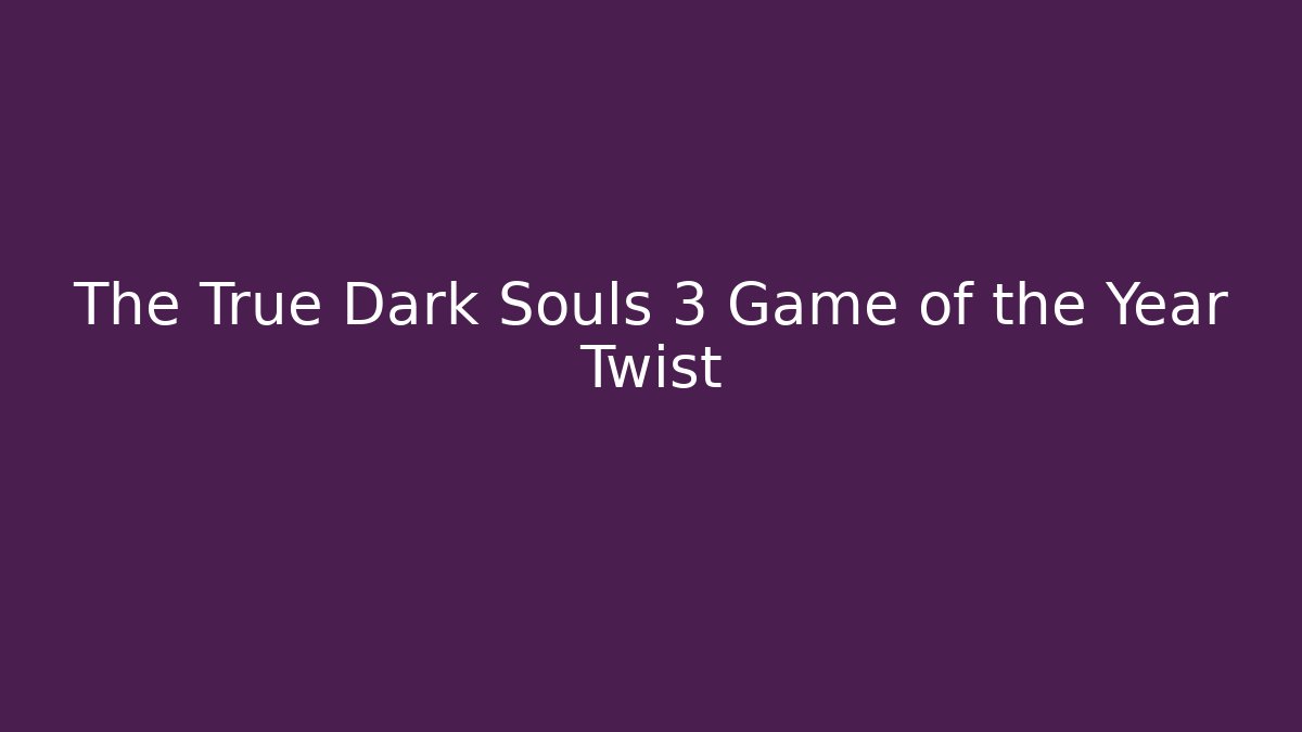 The True Dark Souls 3 Game of the Year Twist