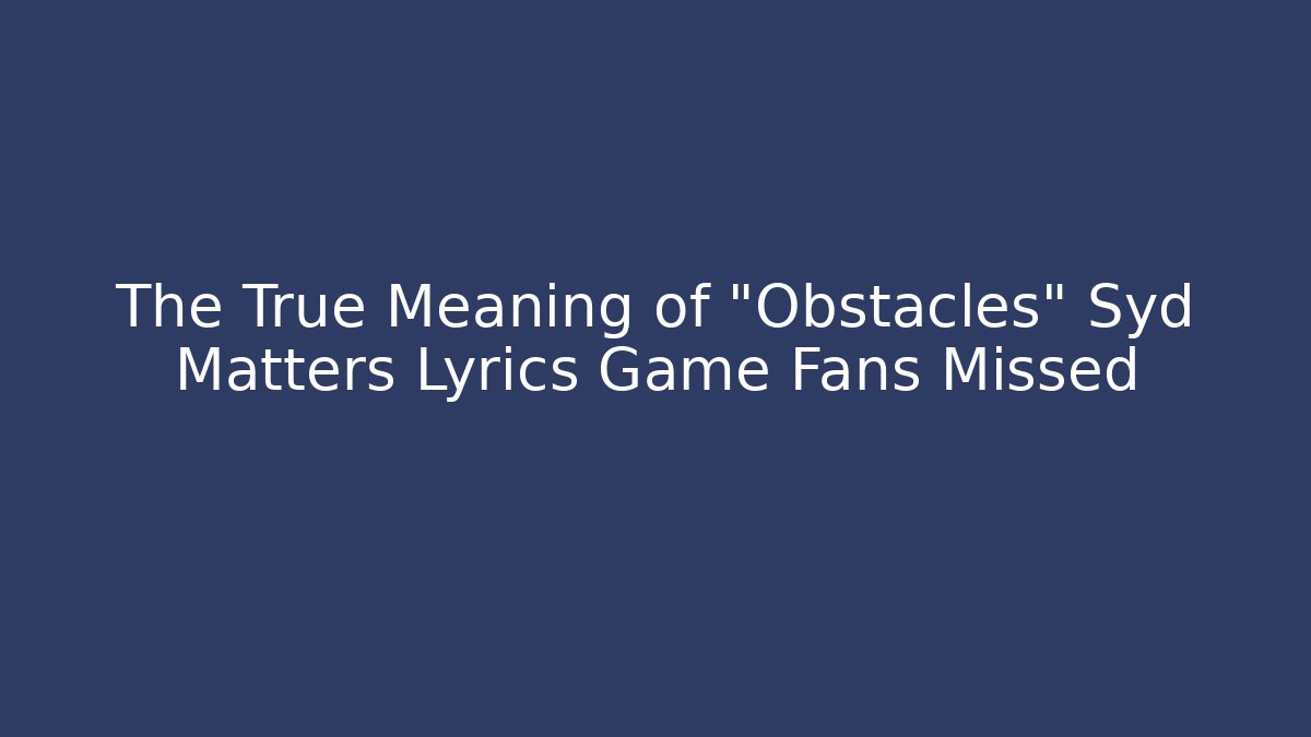 The True Meaning of "Obstacles" Syd Matters Lyrics Game Fans Missed