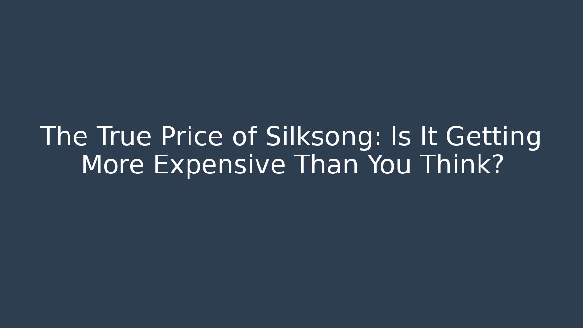 The True Price of Silksong: Is It Getting More Expensive Than You Think?