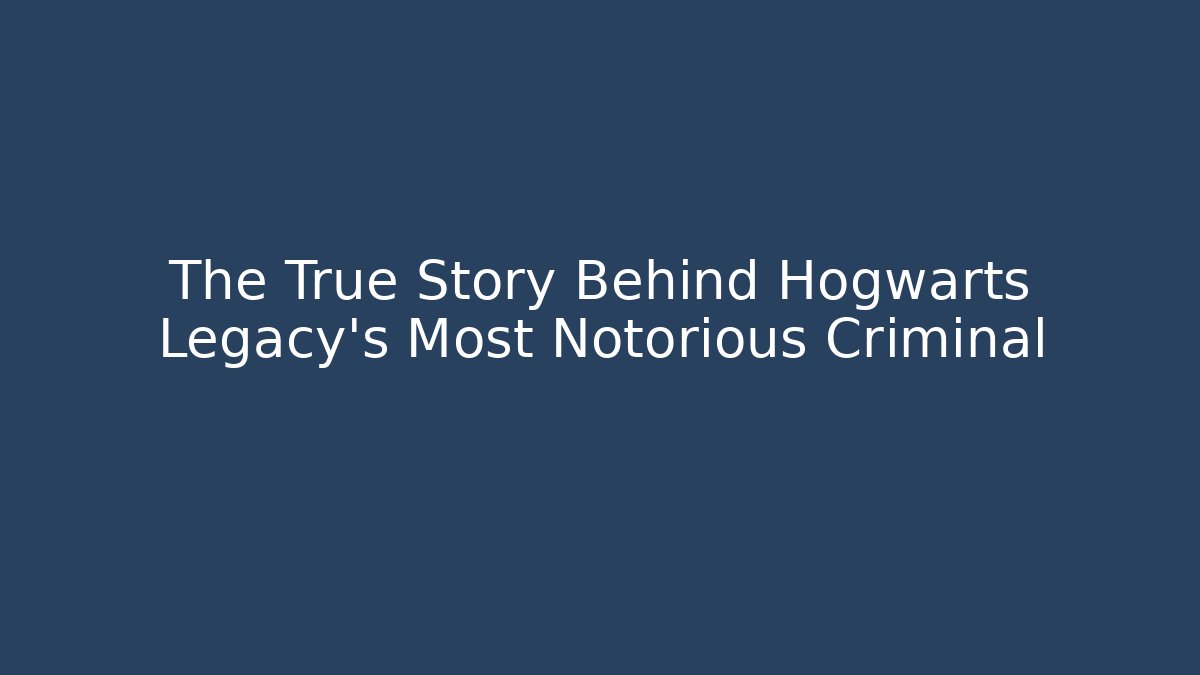 The True Story Behind Hogwarts Legacy's Most Notorious Criminal