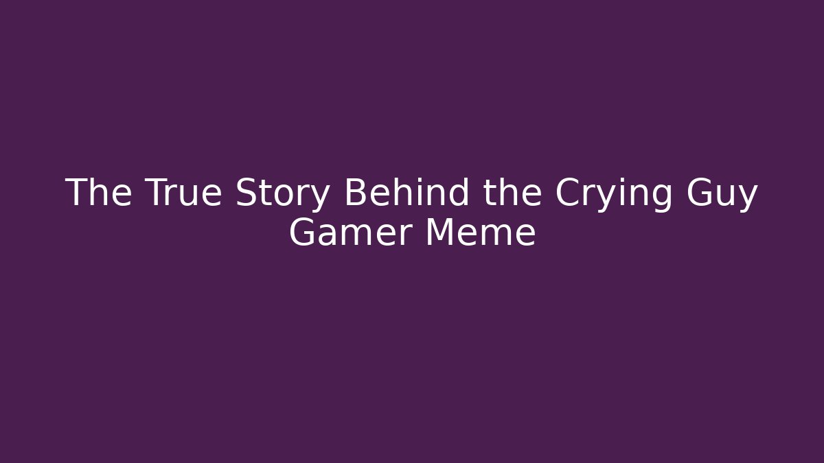 The True Story Behind the Crying Guy Gamer Meme