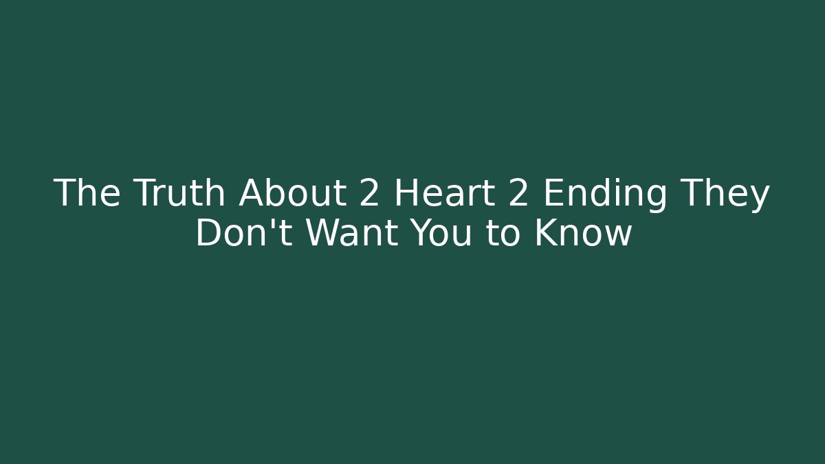 The Truth About 2 Heart 2 Ending They Don't Want You to Know