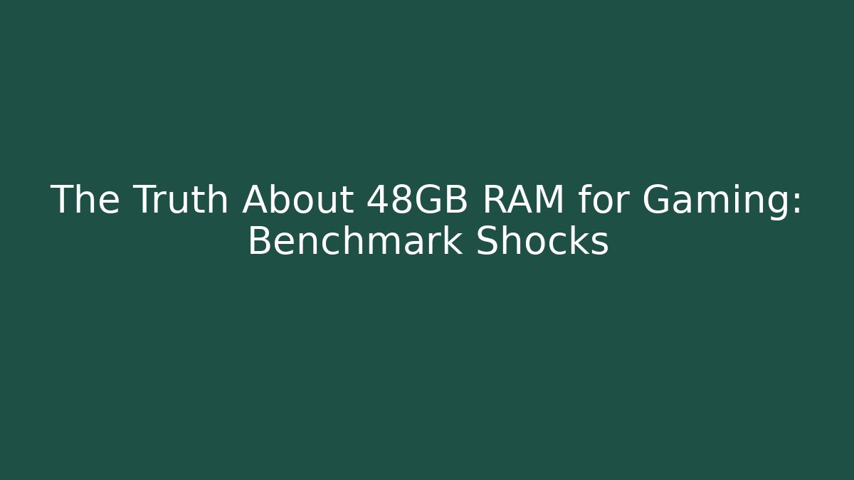 The Truth About 48GB RAM for Gaming: Benchmark Shocks